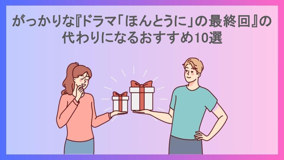 がっかりな『ドラマ「ほんとうに」の最終回』の代わりになるおすすめ10選